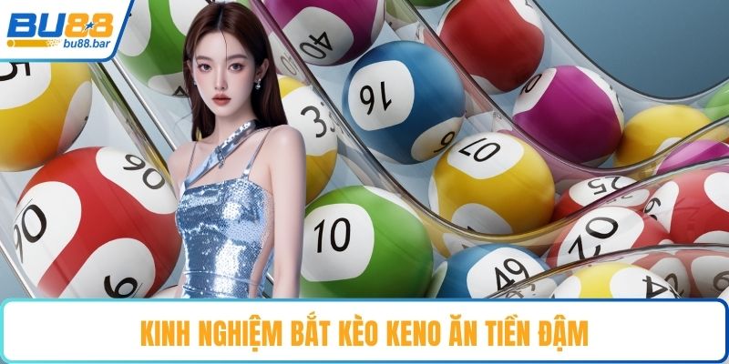 Kinh nghiệm bắt kèo Keno ăn tiền đậm