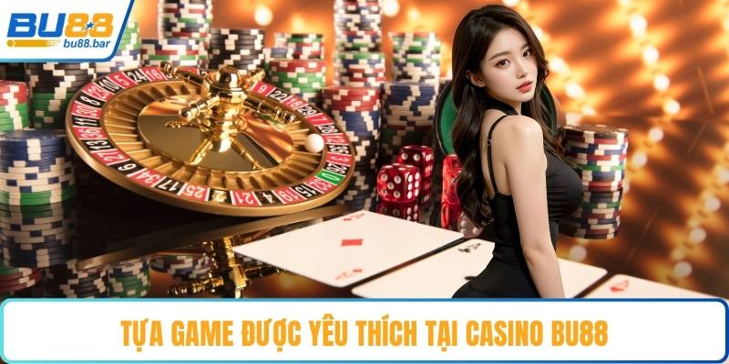 Tựa game được yêu thích tại casino Bu88