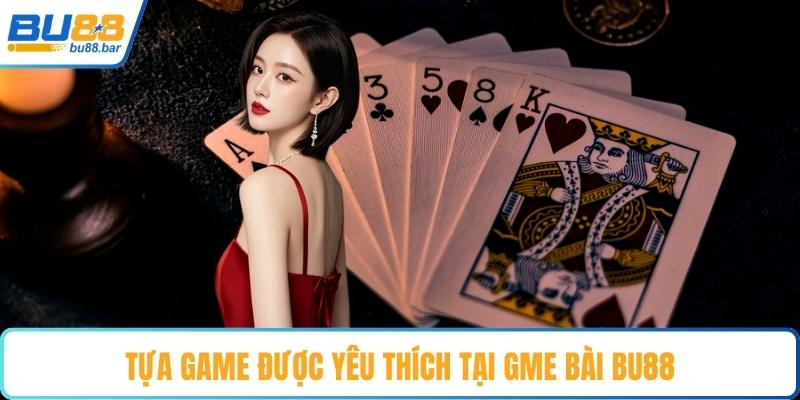 Tựa game được yêu thích tại gme bài Bu88